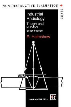 Industrial Radiology : Theory and Practice :  Theory and Practice - R. Halmshaw