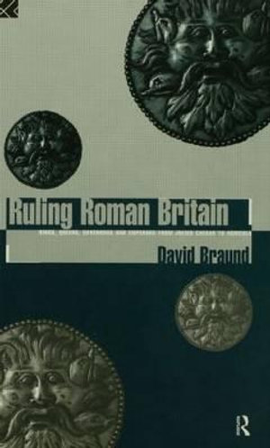 Ruling Roman Britain : Kings, Queens, Governors and Emperors from Julius Caesar to Agricola - David Braund