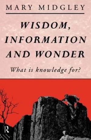 Wisdom, Information and Wonder : What is Knowledge For? - Mary Midgley