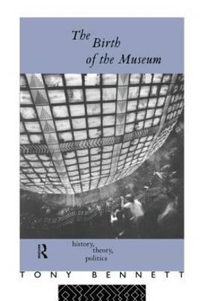 The Birth of the Museum : History, Theory, Politics - Tony Bennett