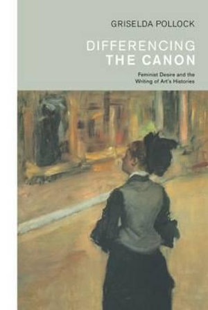 Differencing the Canon : Feminism and the Writing of Art's Histories - Griselda Pollock