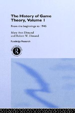 The History Of Game Theory, Volume 1 : From the Beginnings to 1945 - Mary-Ann Dimand