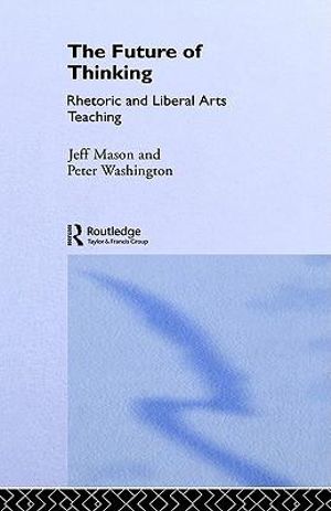 The Future of Thinking : Rhetoric and Liberal Arts Teaching - Jeff Mason