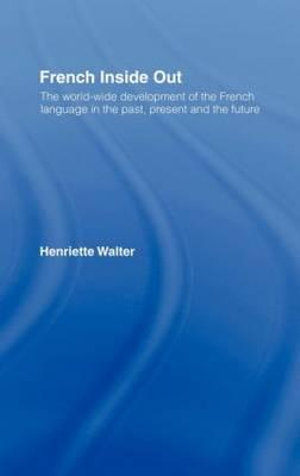 French Inside Out : The Worldwide Development of the French Language in the Past, the Present and the Future - Henriette Walter