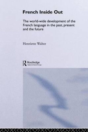 French Inside Out : The Worldwide Development of the French Language in the Past, the Present and the Future - Henriette Walter