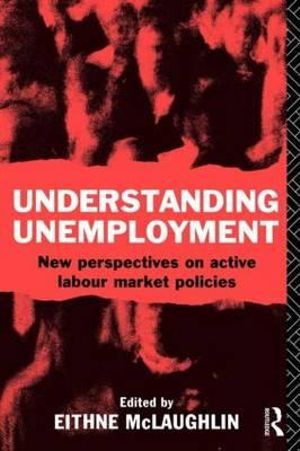 Understanding Unemployment : New Perspectives on Active Labour Market Policies - Eithne Mclaughlin