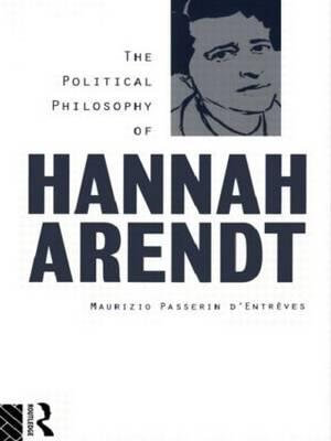 The Political Philosophy of Hannah Arendt - Maurizio Passerin d'EntrÃ¨ves