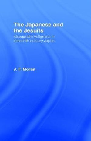 The Japanese and the Jesuits : Alessandro Valignano in Sixteenth Century Japan - Mr J F Moran