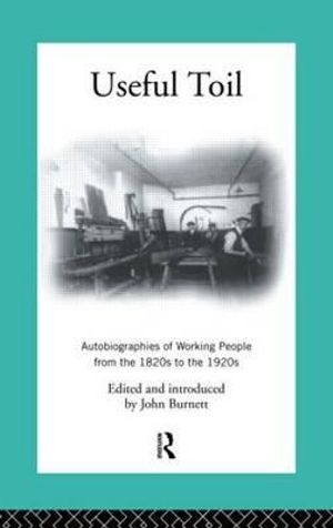 Useful Toil : Autobiographies of Working People from the 1820s to the 1920s - Proffessor John Burnett