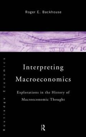 Interpreting Macroeconomics : Explorations in the History of Macroeconomic Thought - Roger E. Backhouse