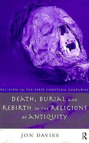 Death, Burial and Rebirth in the Religions of Antiquity : Religion in the First Christian Centuries - Jon Davies