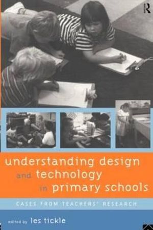 Understanding Design and Technology in Primary Schools : Cases from Teachers' Research - Les Tickle