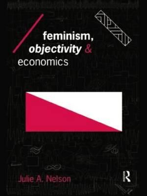 Feminism, Objectivity and Economics : Economics As Social Theory - Julie Nelson