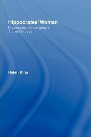 Hippocrates' Woman : Reading the Female Body in Ancient Greece - Helen King