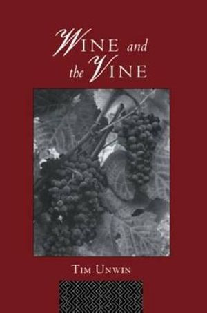 Wine and the Vine : An Historical Geography of Viticulture and the Wine Trade - Tim Unwin