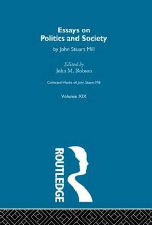 Collected Works of John Stuart Mill : Essays on Politics and Society v.19b - John Stuart Mill