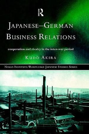 Japanese-German Business Relations : Co-operation and Rivalry in the Interwar Period - Akira Kudo