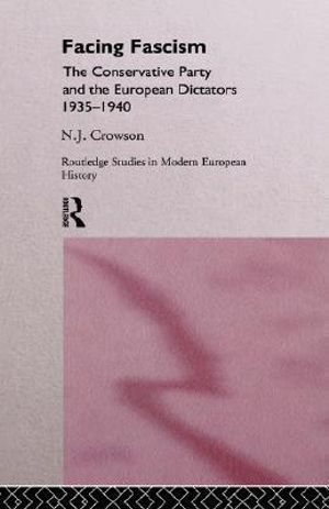 Facing Fascism : The Conservative Party and The European Dictators 1935 -1940 - Nick Crowson