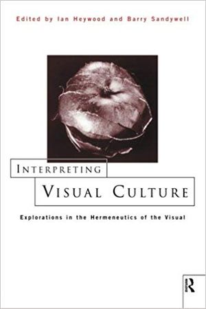 Interpreting Visual Culture : Explorations in the Hermeneutics of Vision - Ian Heywood