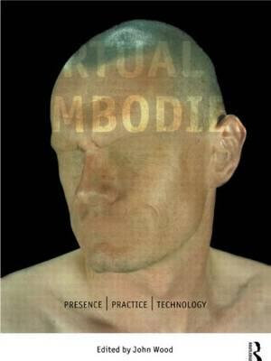 The Virtual Embodied : Practice, Presence, Technology - John Wood