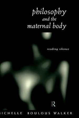 Philosophy and the Maternal Body : Reading Silence - Michelle Boulous Walker