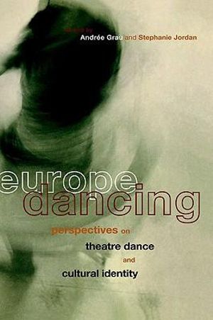 Europe Dancing : Perspectives on Theatre, Dance, and Cultural Identity - Andree Grau