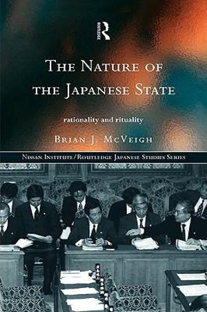 The Nature of the Japanese State : Rationality and Rituality - Brian J. McVeigh