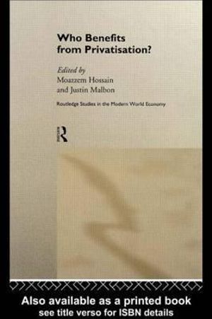 Who Benefits from Privatisation? : Routledge Studies in the Modern World Economy, 16 - Moazzem Hossain