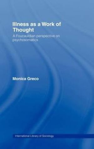 Illness as a Work of Thought : A Foucauldian Perspective on Psychosomatics - Monica Greco