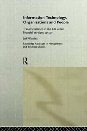 Information Technology, Organizations and People : Transformations in the UK Retail Financial Services - Jeff Watkins