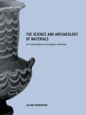 The Science and Archaeology of Materials : An Investigation of Inorganic Materials - Julian Henderson