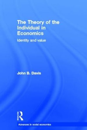 The Theory of the Individual in Economics : Identity and Value - John B Davis