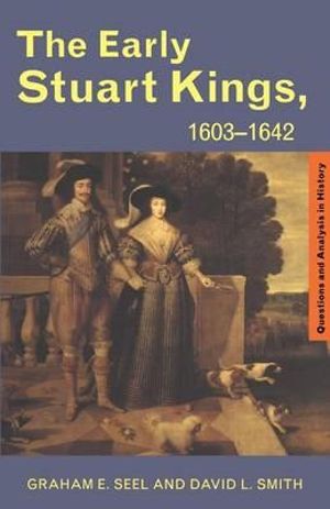 The Early Stuart Kings, 1603-1642 : Questions and Analysis in History - Graham E Seel