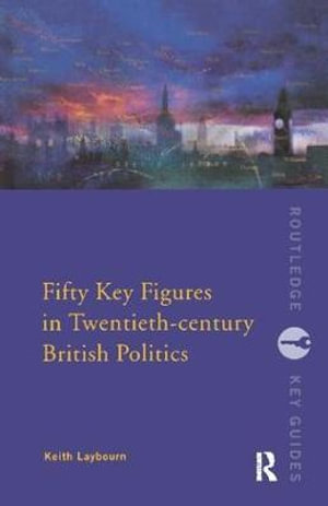 Fifty Key Figures in Twentieth Century British Politics : Routledge Key Guides - Keith Layborn