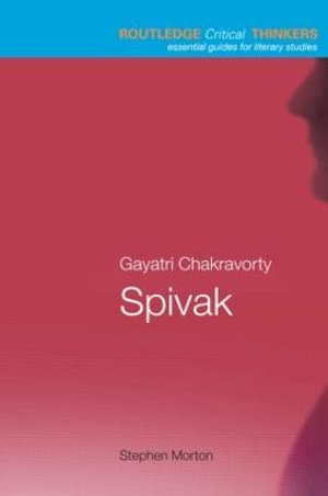 Gayatri Chakravorty Spivak : The Routledge Critical Thinkers - Stephen Morton