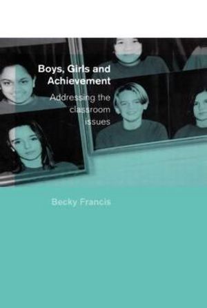 Boys, Girls and Achievement : Addressing the Classroom Issues - Becky Francis