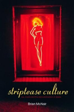 Striptease Culture : Sex, Media and the Democratisation of Desire - Brian McNair