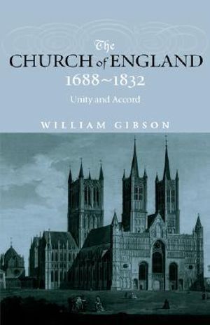 The Church of England 1688-1832 : Unity and Accord - Dr William Gibson