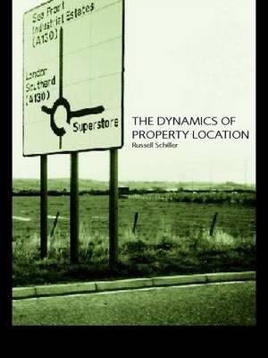 The Dynamics of Property Location : Value and the Factors which Drive the Location of Shops, Offices and Other Land Uses - Russell Schiller