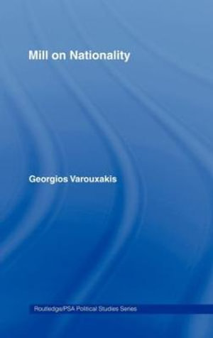 Mill on Nationality : Routledge/Psa Political Studies Series, 3 - Georgios Varouxakis