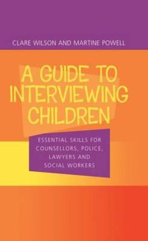 A Guide to Interviewing Children : Essential Skills for Counsellors, Police Lawyers and Social Workers - Claire Wilson