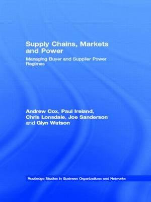 Supply Chains, Markets and Power : Managing Buyer and Supplier Power Regimes - Andrew Cox