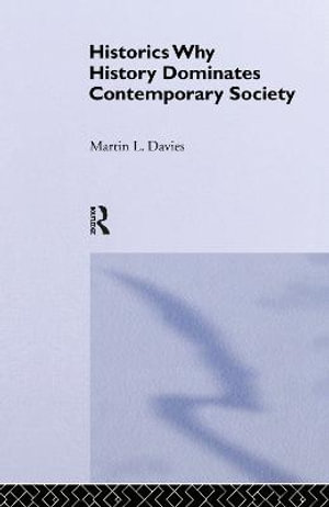 Historics : Why History Dominates Contemporary Society - Martin L. Davies