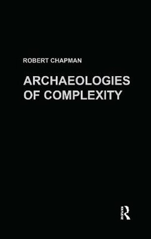 Archaeologies of Complexity - Robert Chapman