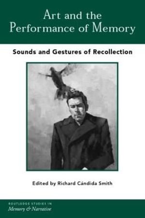 Art and the Performance of Memory : Sounds and Gestures of Recollection - Richard CÃ¡ndida Smith