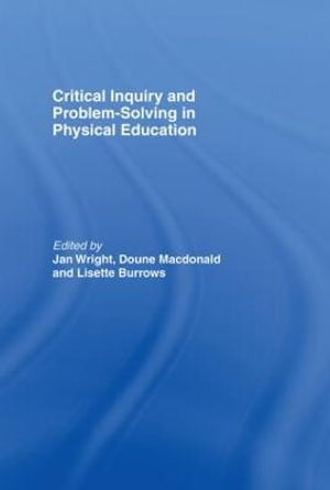 Critical Inquiry and Problem Solving in Physical Education : Working with Students in Schools - Doune Macdonald