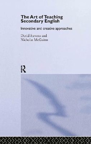 The Art of Teaching Secondary English : Innovative and Creative Approaches - David Stevens