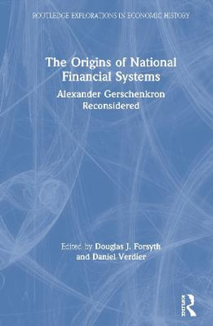 The Origins of National Financial Systems : Alexander Gerschenkron Reconsidered - Douglas J. Forsyth