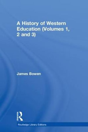 A History of Western Education (Volumes 1, 2 and 3) : Routledge Library Editions - James Bowen