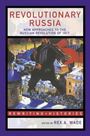 Revolutionary Russia : New Approaches to the Russian Revolution of 1917 - Rex A. Wade